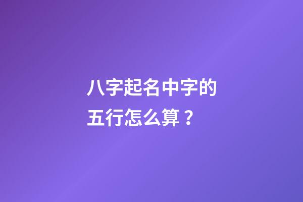 八字起名中字的五行怎么算？